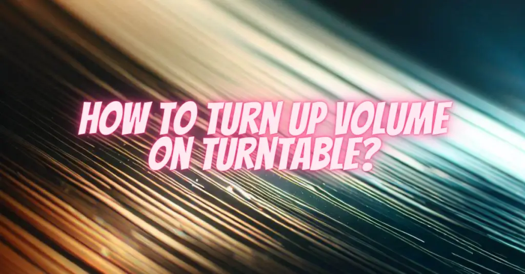 how to turn up volume on turntable