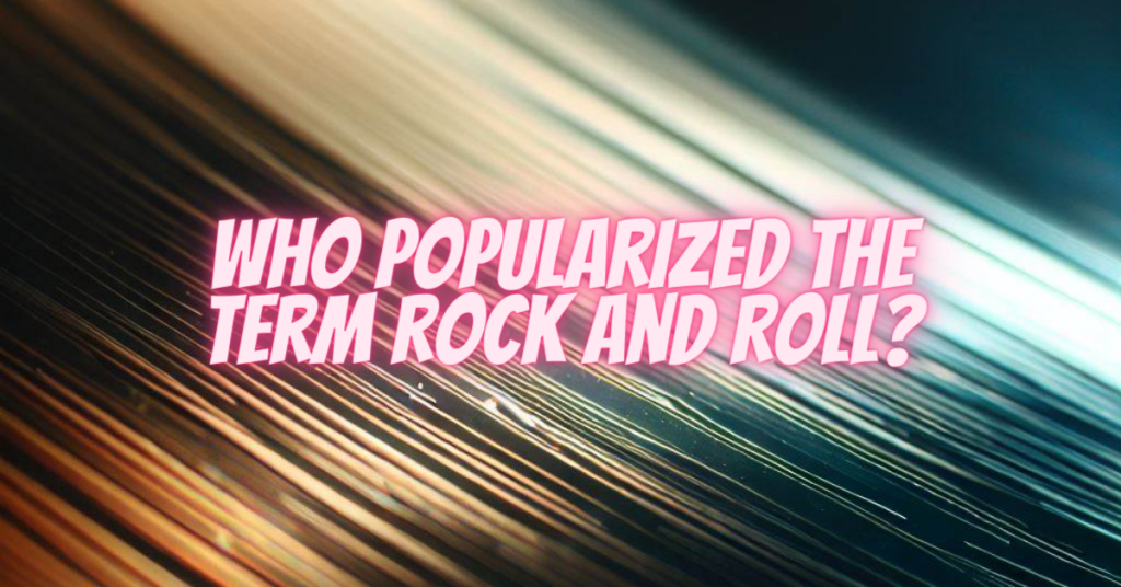 who popularized the term rock and roll
