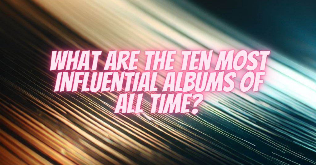 what are the ten most influential albums of all time