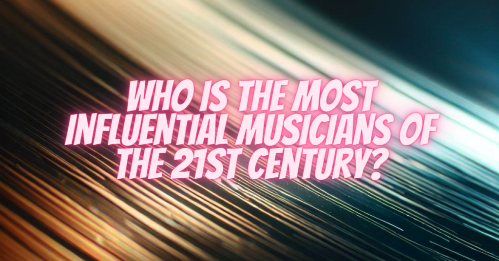 who is the most influential musicians of the 21st century