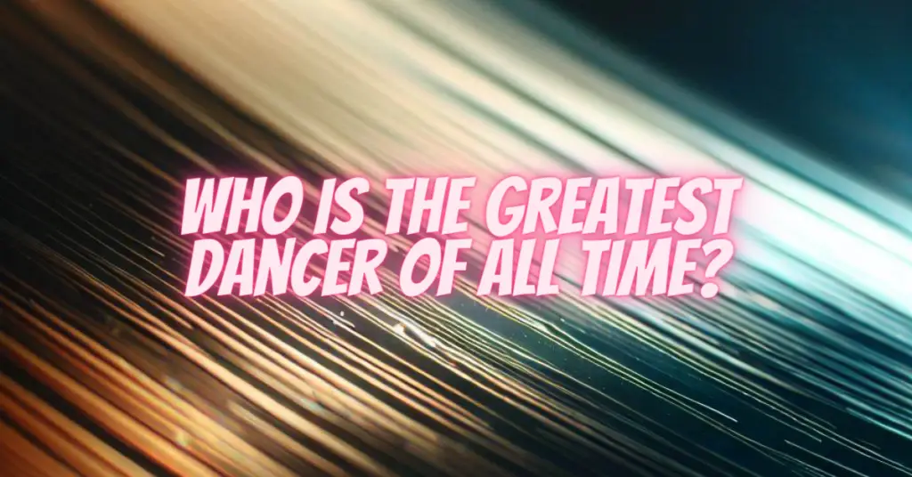 who is the greatest dancer of all time