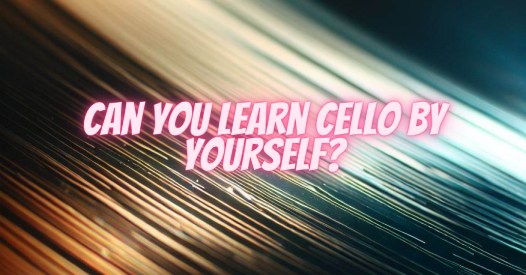 can you learn cello by yourself
