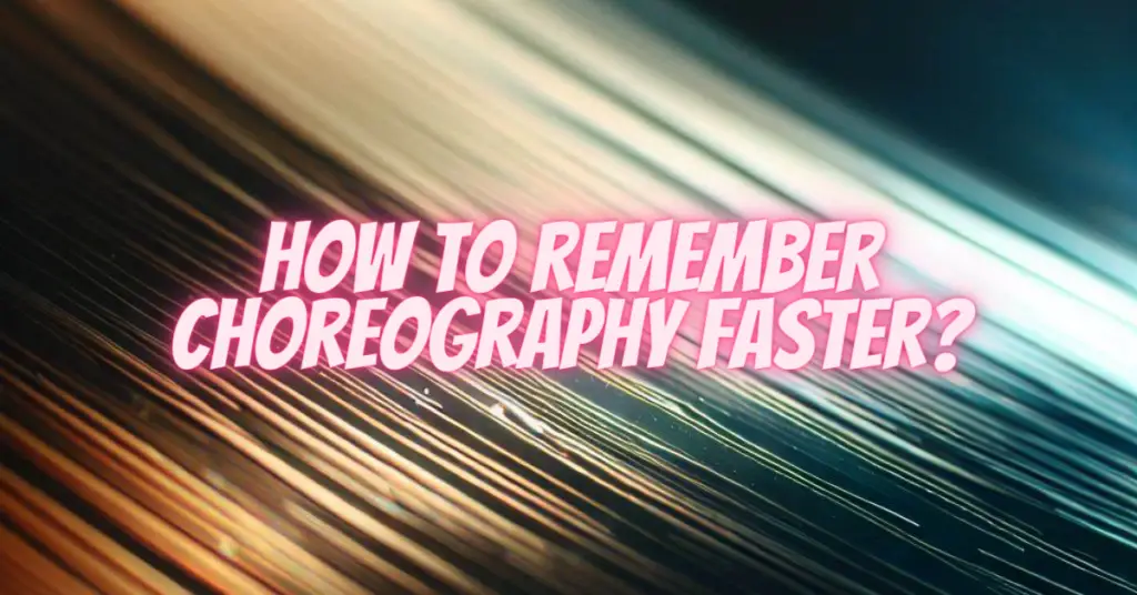 how to remember choreography faster