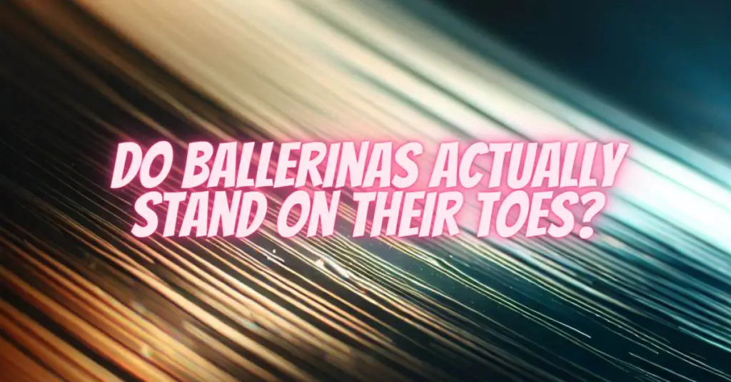 do ballerinas actually stand on their toes
