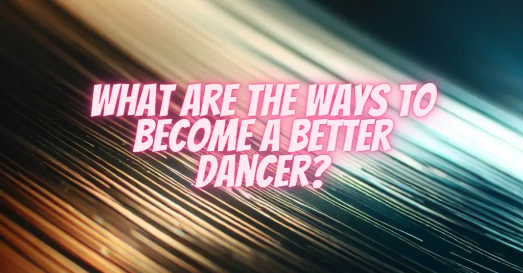 what are the ways to become a better dancer