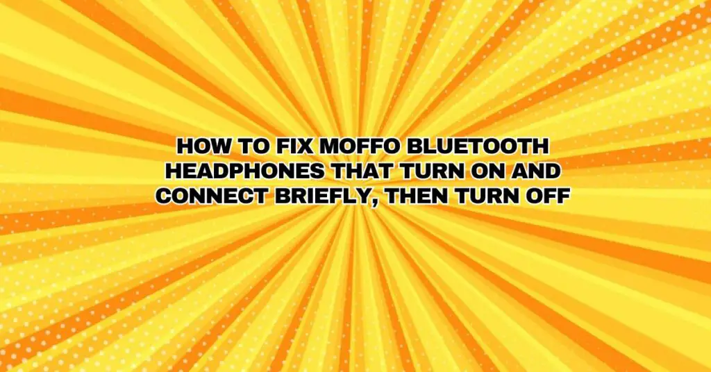 How to Fix Moffo Bluetooth Headphones That Turn On and Connect Briefly, Then Turn Off