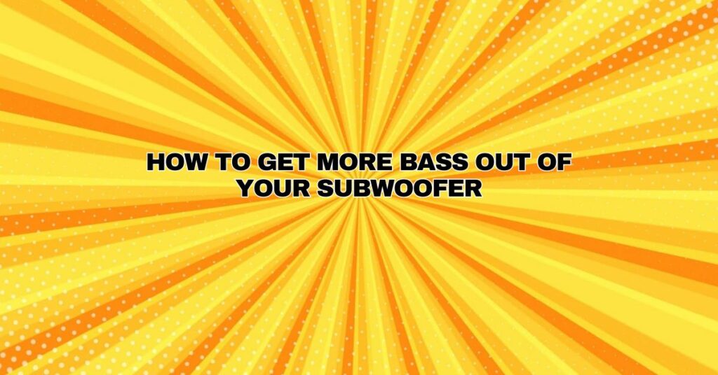 How to Get More Bass Out of Your Subwoofer