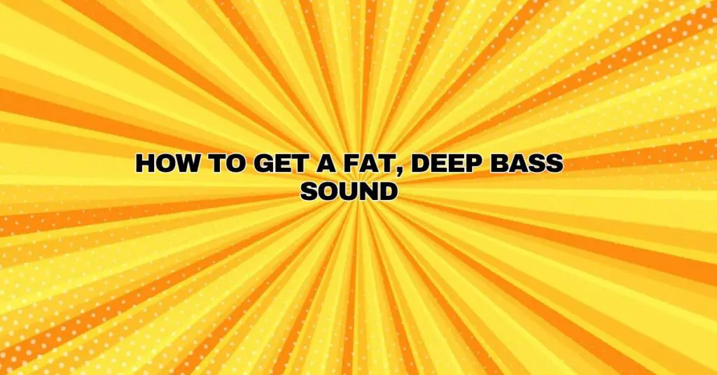 How to Get a Fat, Deep Bass Sound