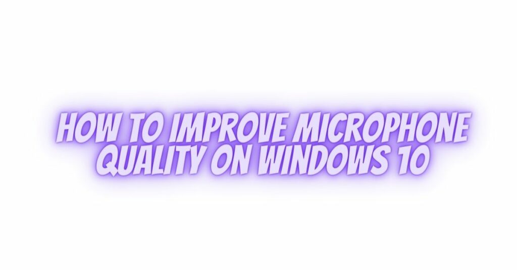 How to Improve Microphone Quality on Windows 10