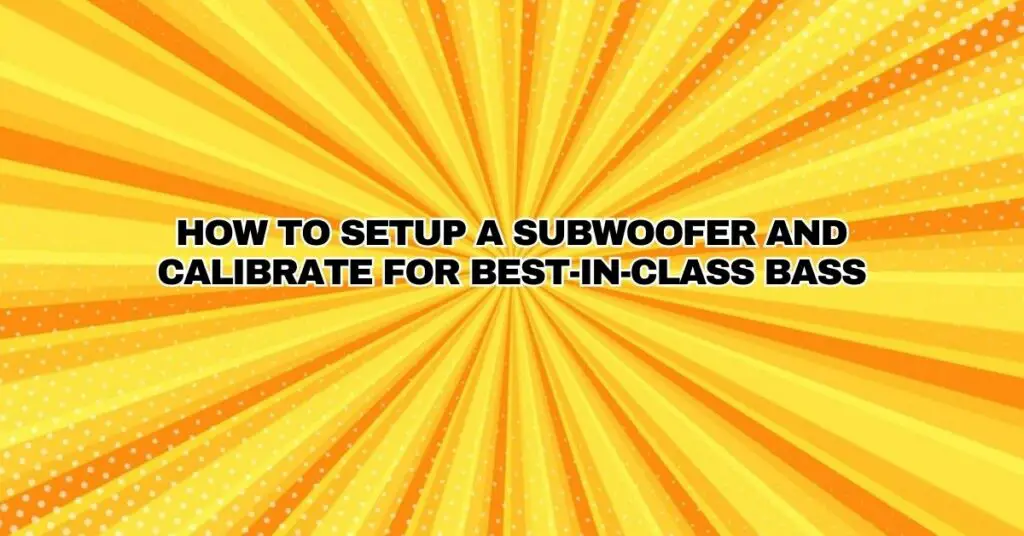 How to Setup a Subwoofer and Calibrate for Best-in-Class Bass