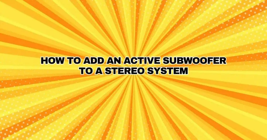 How to add an Active Subwoofer to a stereo system