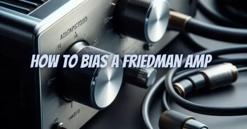 How to bias a Friedman amp