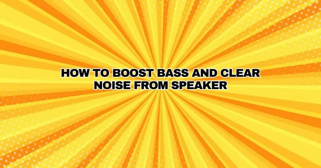How to boost BASS and clear NOISE from speaker