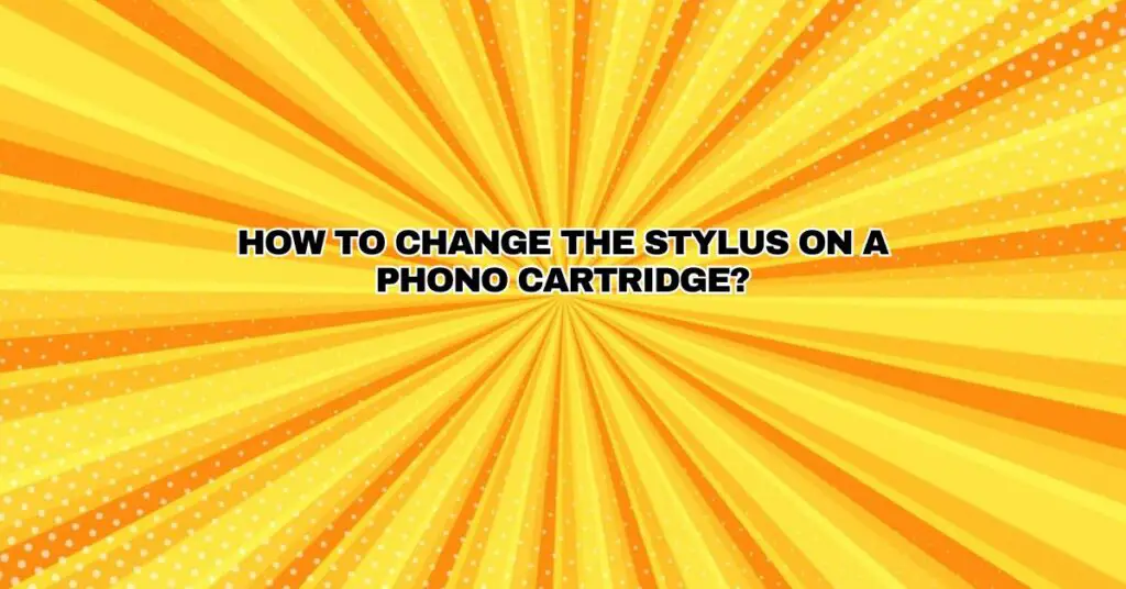 How to change the stylus on a phono cartridge? All For Turntables