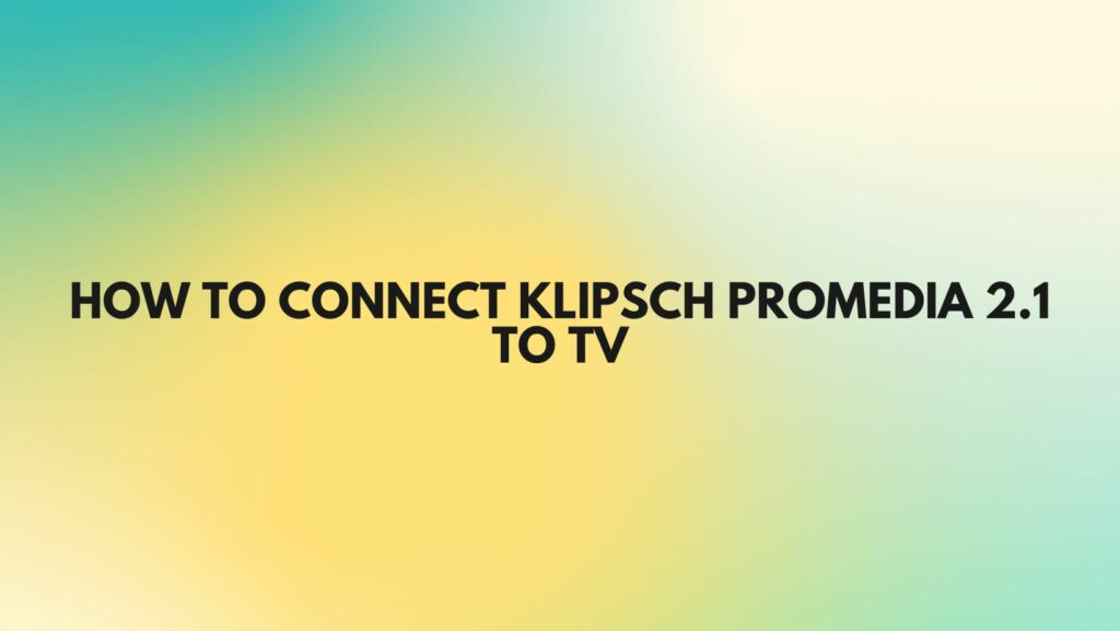 How to connect Klipsch ProMedia 2.1 to TV