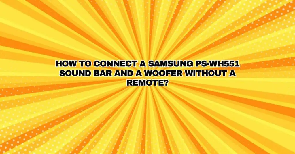 How to connect a Samsung PS-WH551 sound bar and a woofer without a remote?