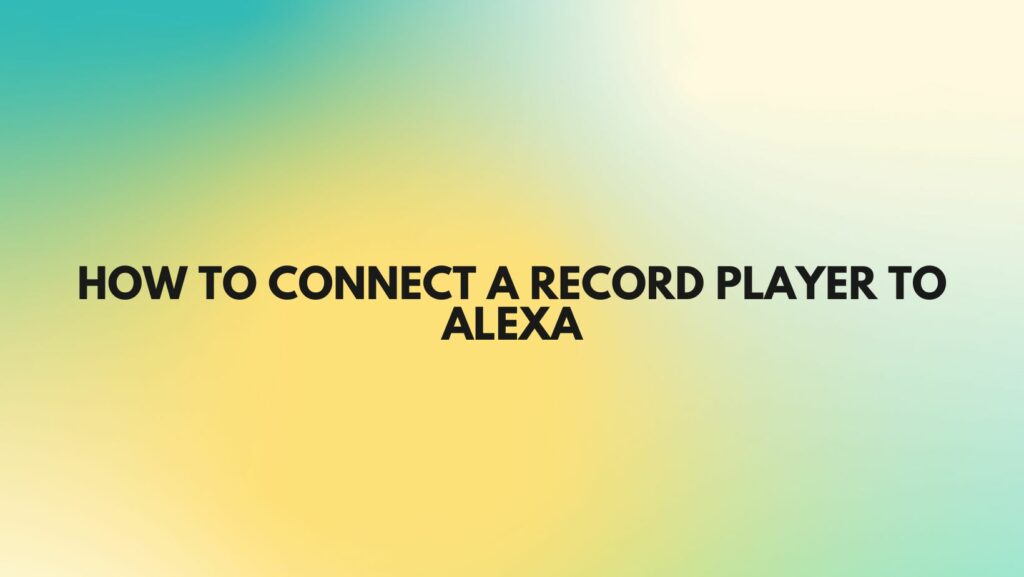 How to connect a record player to Alexa