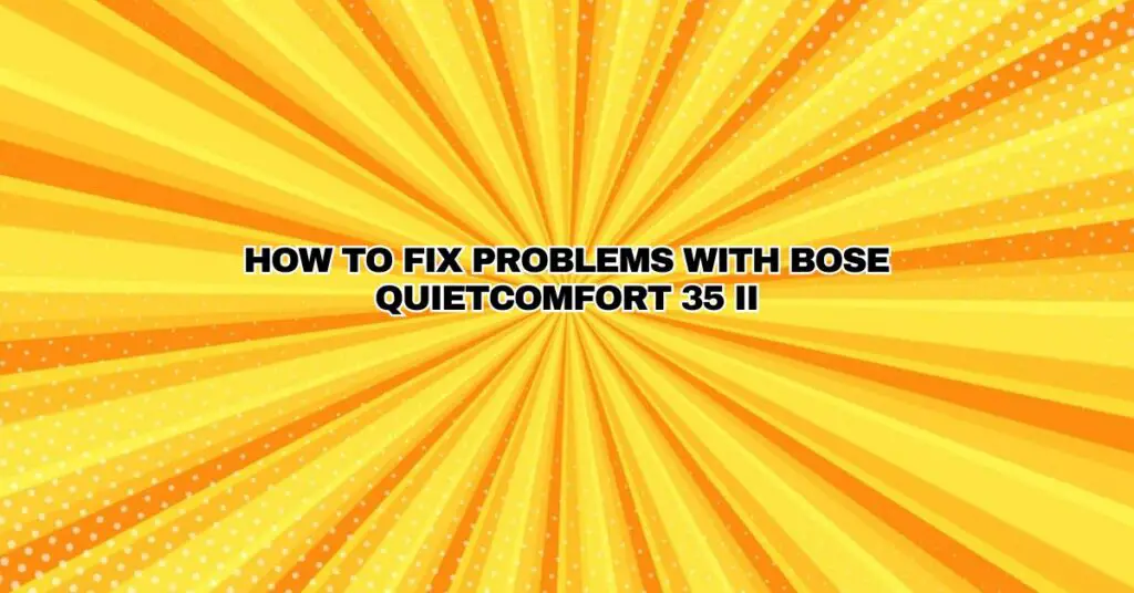 How to fix problems with Bose QuietComfort 35 II