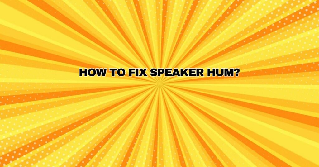 How to fix speaker hum?