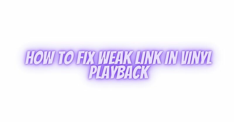 How to fix weak link in vinyl playback
