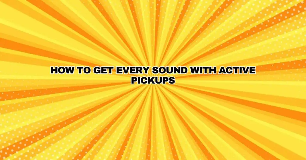 How to get every sound with Active Pickups