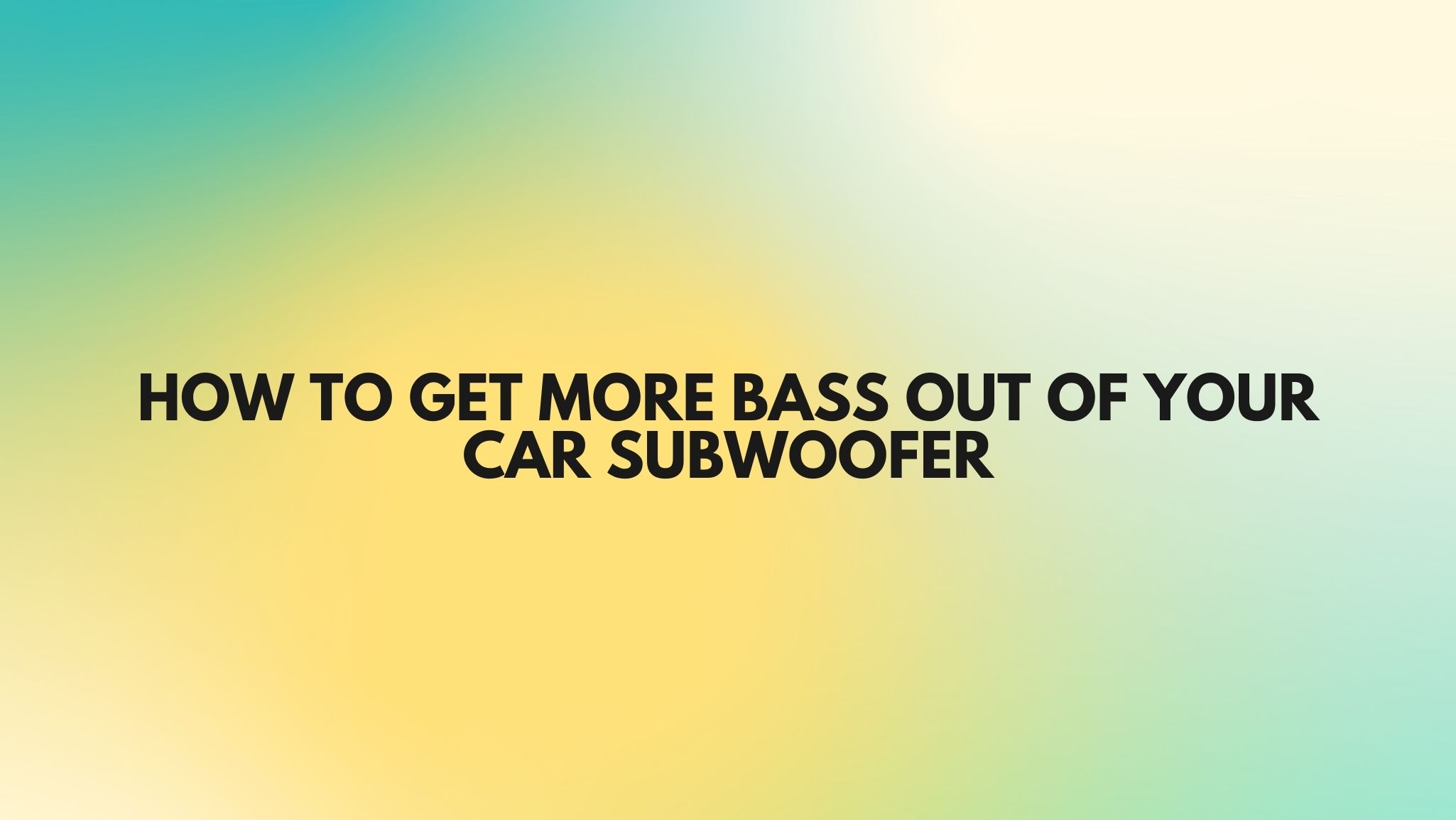 How to get more bass out of your car subwoofer All For Turntables