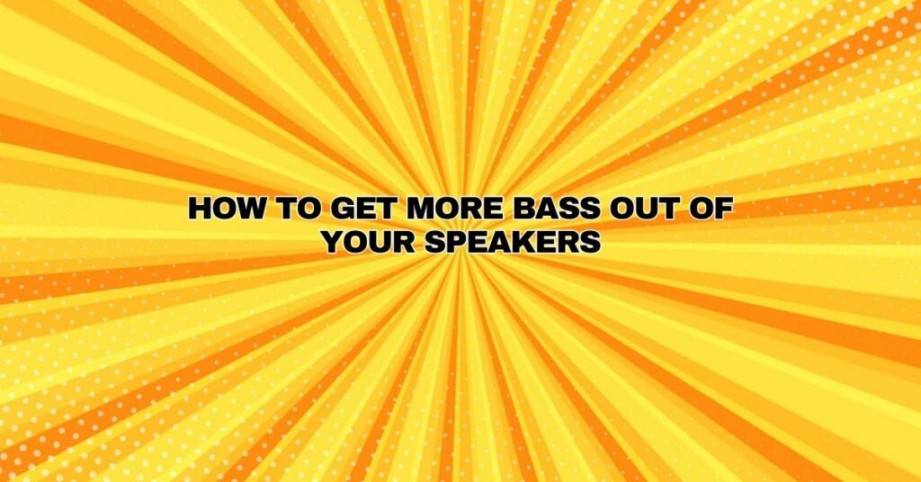 How to get more bass out of your speakers