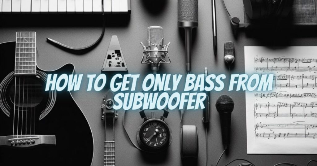 How to get only bass from subwoofer