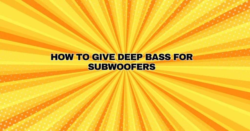 How to give deep bass for subwoofers