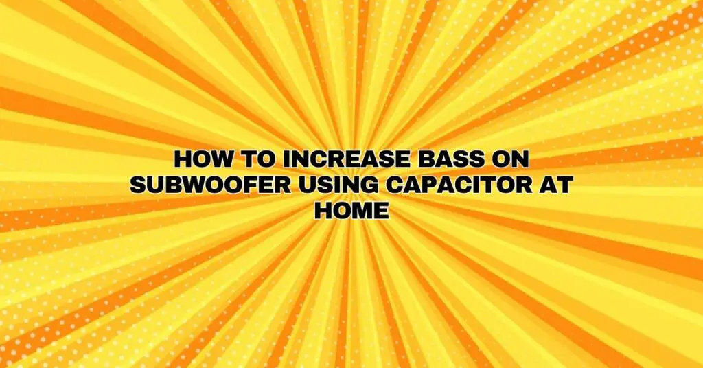How to increase Bass on Subwoofer using Capacitor at home