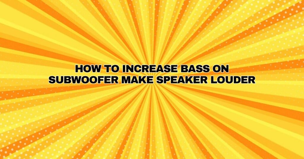 How to increase bass on subwoofer Make speaker louder