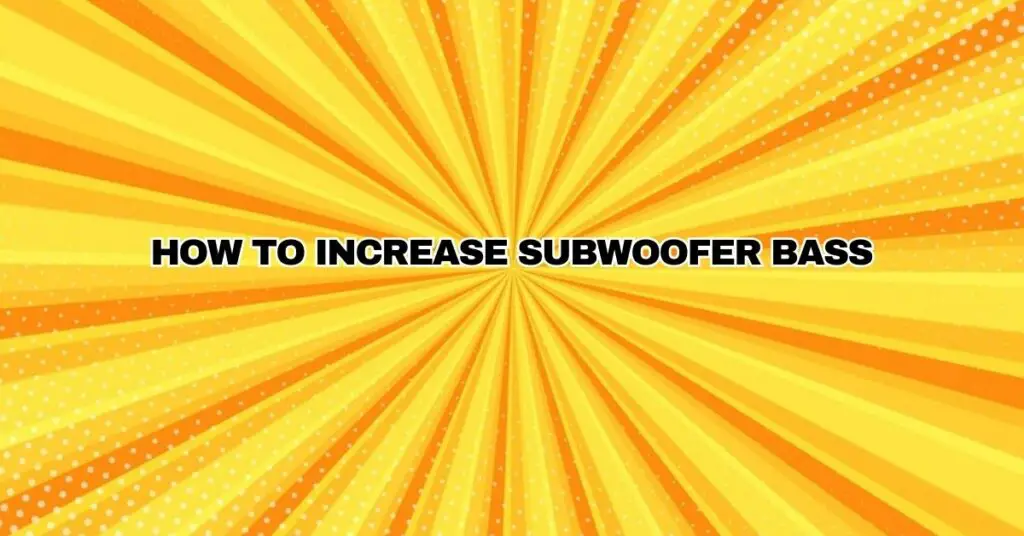 How to increase subwoofer bass