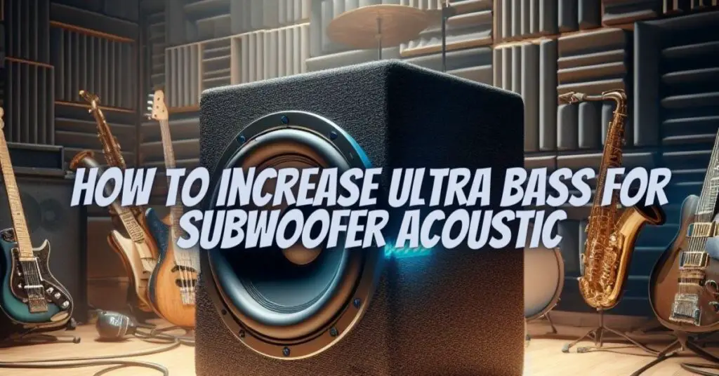 How to increase ultra bass for subwoofer acoustic