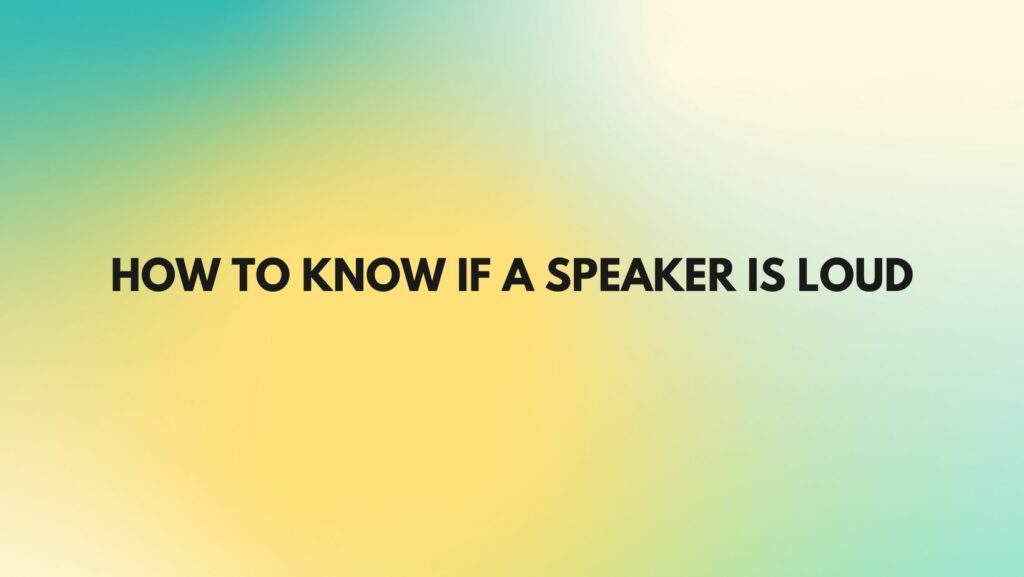 How to know if a speaker is loud