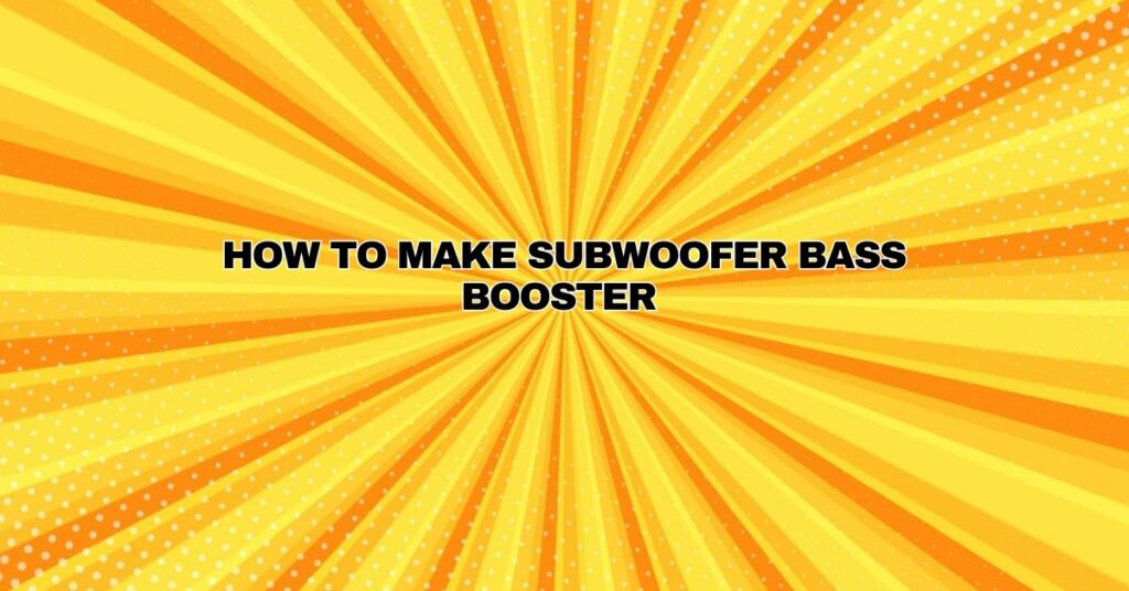 How to make Subwoofer Bass Booster