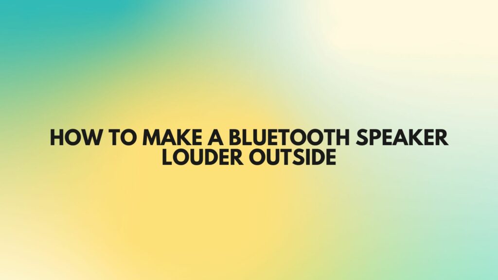 How to make a Bluetooth speaker louder outside
