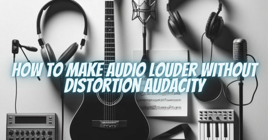 How to make audio louder without distortion Audacity