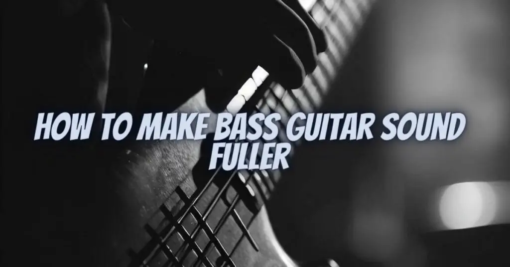 How to make bass guitar sound fuller