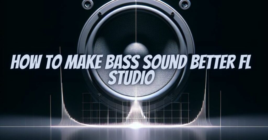 How to make bass sound better FL Studio