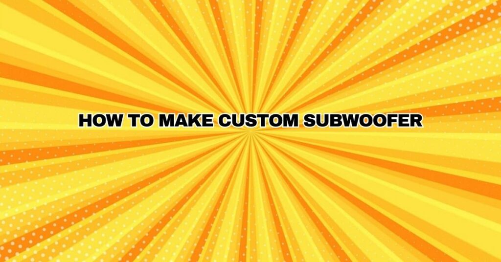 How to make custom subwoofer