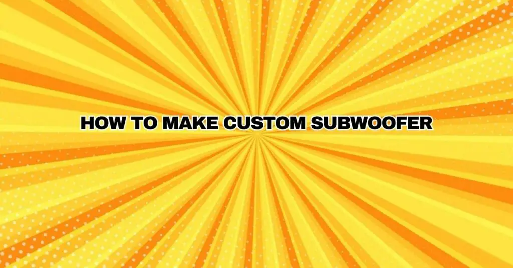How to make custom subwoofer