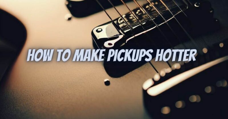 How to make pickups hotter