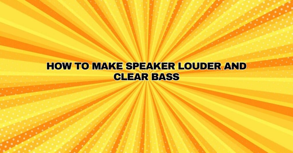 How to make speaker louder and clear bass