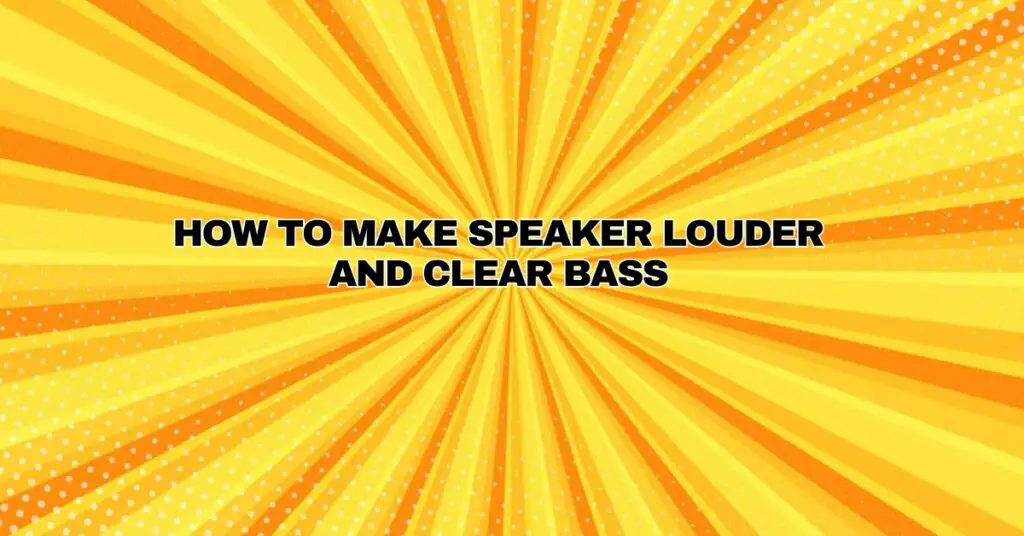 How to make speaker louder and clear bass