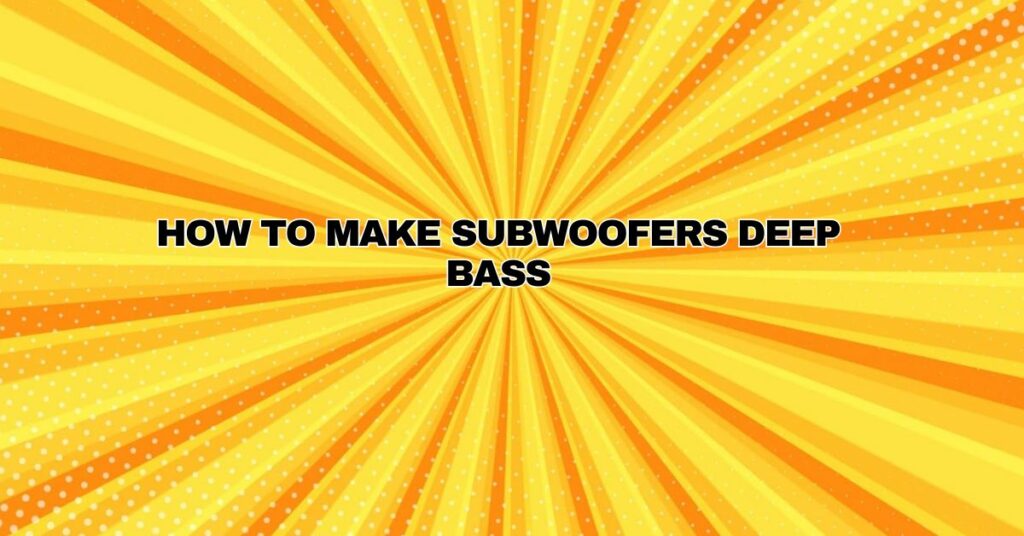 How to make subwoofers deep bass