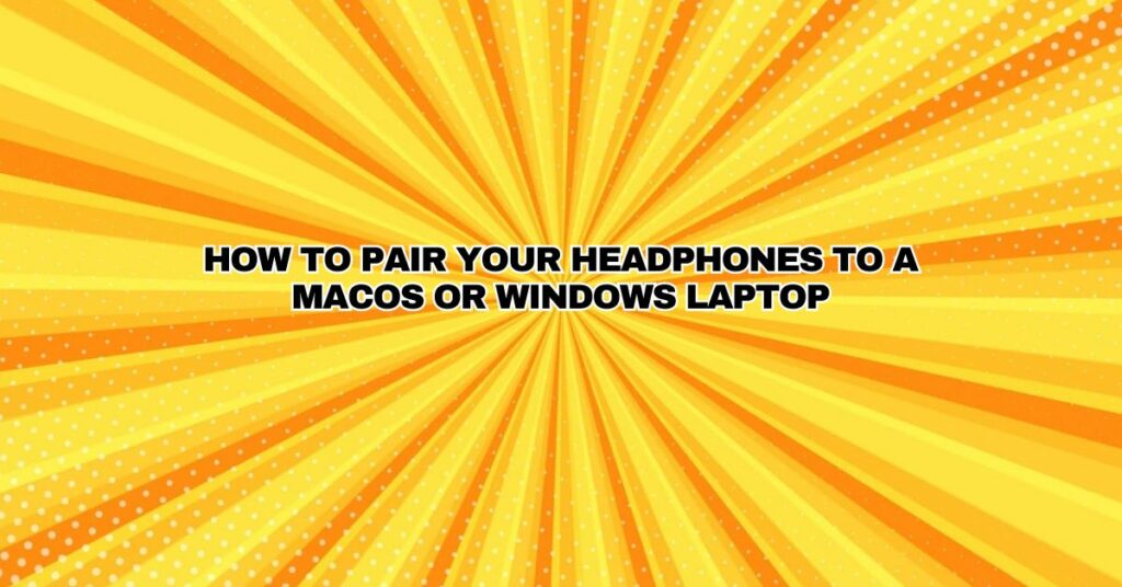 How to pair your headphones to a macOS or Windows laptop