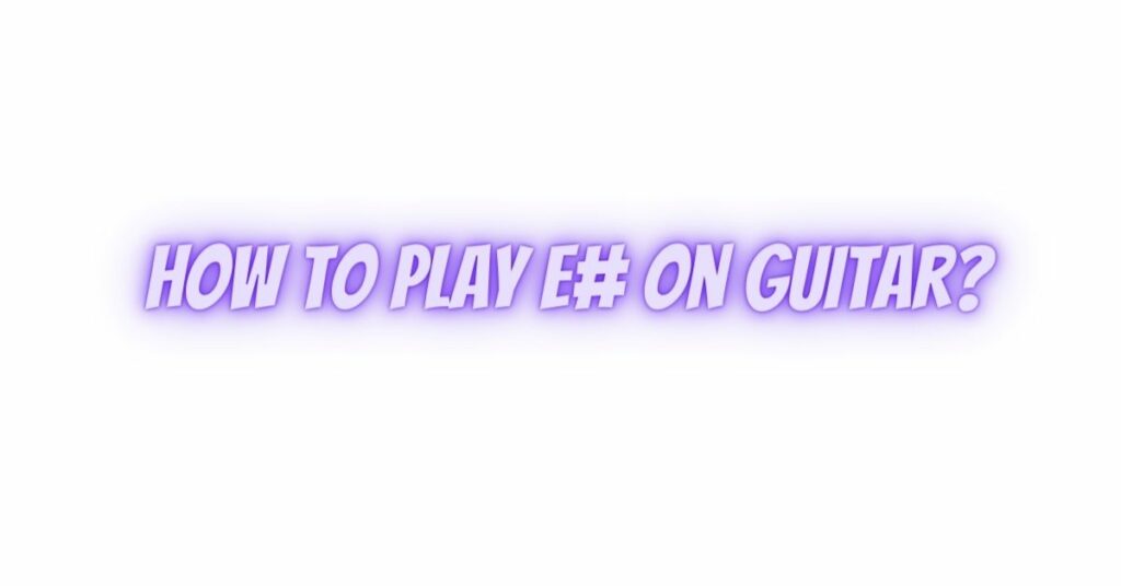 How to play E# on guitar?