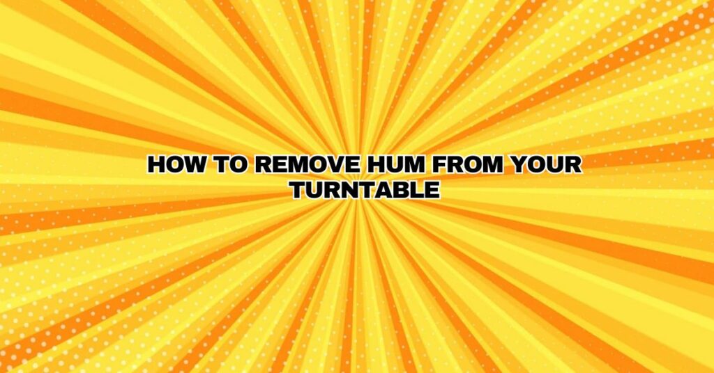 How to remove hum from your turntable