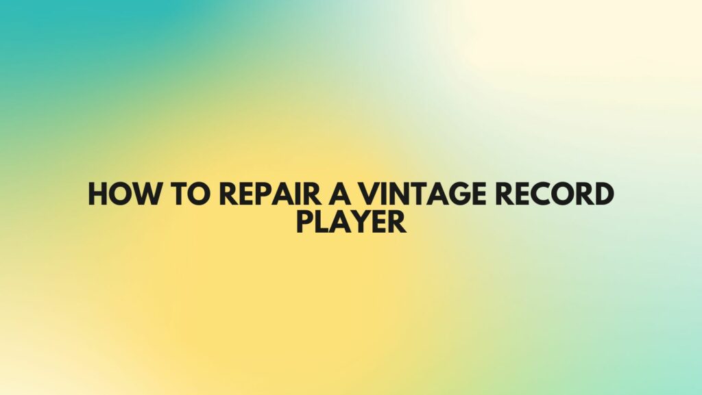 How to repair a Vintage record player