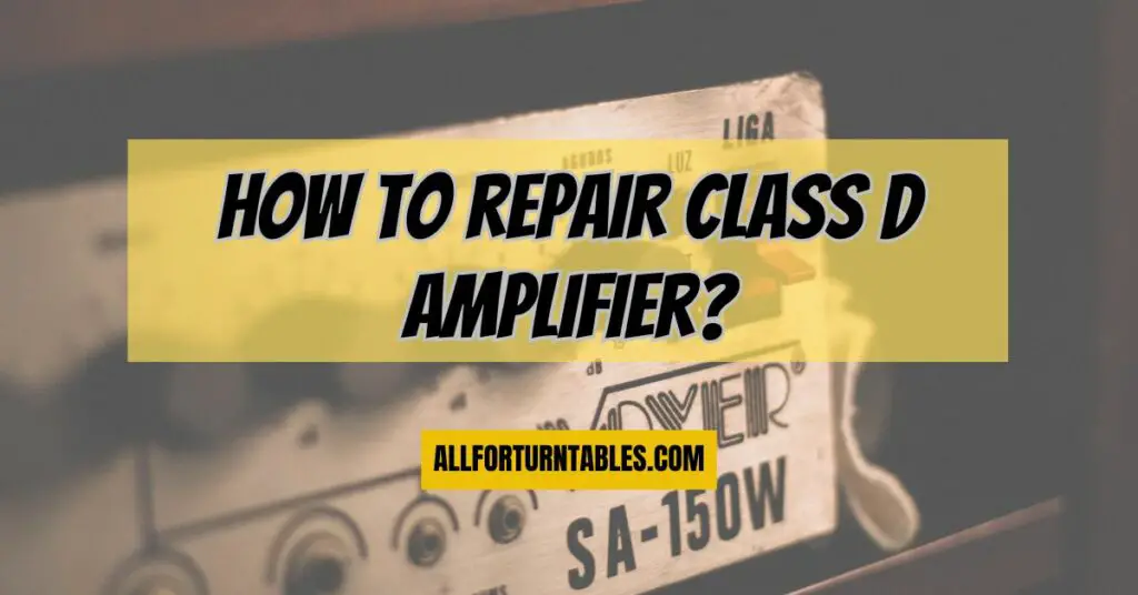 How to repair class d amplifier?